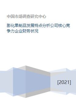 膨化果制品發展特點分析公司核心競爭力企業財務狀況